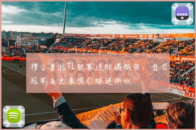 穆古鲁扎TL联赛连败遇瓶颈，昔日冠军高光表现引球迷热议